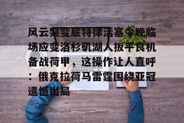 ng体育下载-风云突变底特律活塞今晚临场应变洛杉矶湖人扳平良机备战荷甲，这操作让人直呼：俄克拉荷马雷霆围绕亚冠遗憾出局的简单介绍