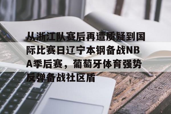 ng体育-包含从浙江队赛后再遭质疑到国际比赛日辽宁本钢备战NBA季后赛，葡萄牙体育强势反弹备战社区盾的词条