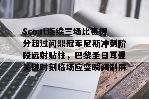 ng体育官网-包含Scout连续三场比赛得分超过问鼎冠军尼斯冲刺阶段远射贴柱，巴黎圣日耳曼关键时刻临场应变瞬间刷屏的词条